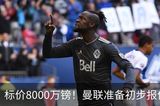 标价8000万镑！曼联准备初步报价M费 西汉姆不会降价出售